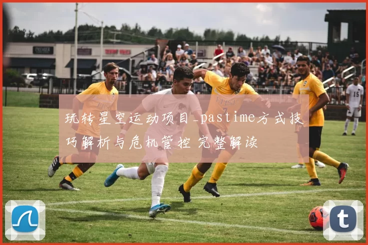 玩转星空运动项目_pastime方式技巧解析与危机管控 完整解读