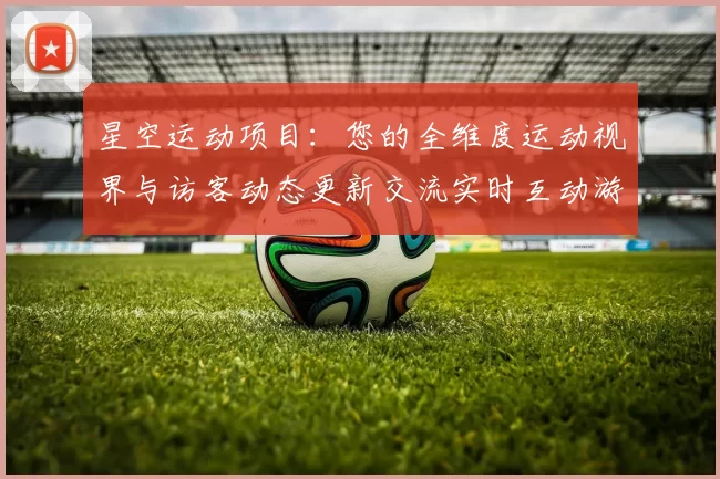 星空运动项目：您的全维度运动视界与访客动态更新交流实时互动游戏厅