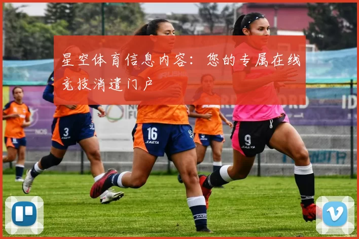 星空体育信息内容：您的专属在线竞技消遣门户