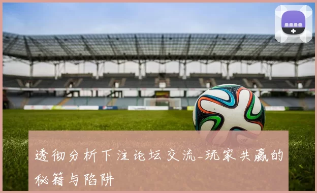透彻分析下注论坛交流_玩家共赢的秘籍与陷阱