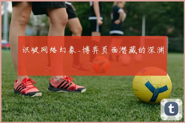 识破网络幻象_博弈页面潜藏的深渊