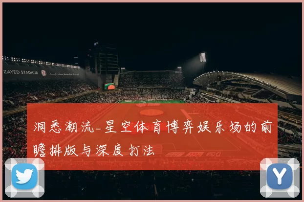 洞悉潮流_星空体育博弈娱乐场的前瞻排版与深度打法