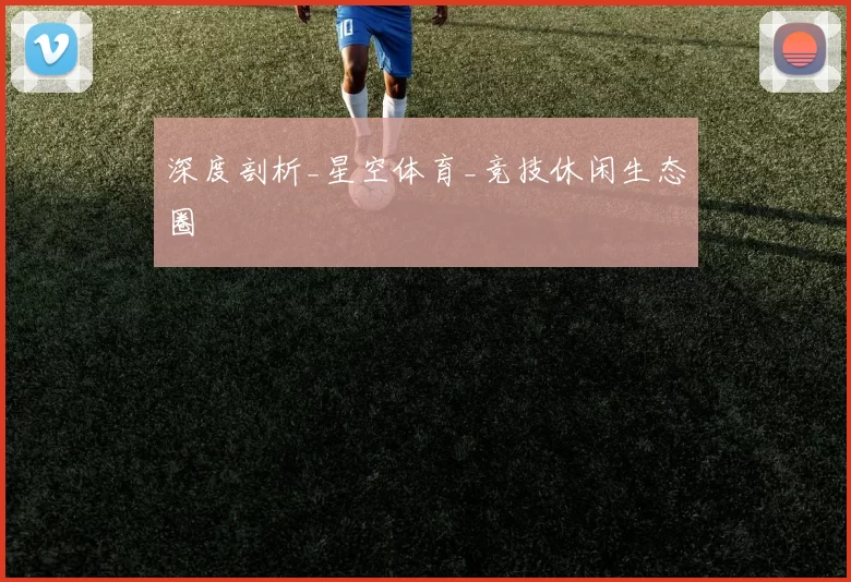 深度剖析_星空体育_竞技休闲生态圈