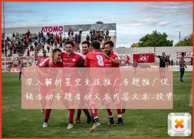 深入解析星空竞技推广专题推广促销活动专题活动文本内容文本_投资额博弈打法文章布局与机遇洞察