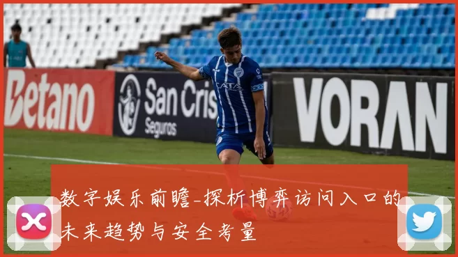 数字娱乐前瞻_探析博弈访问入口的未来趋势与安全考量