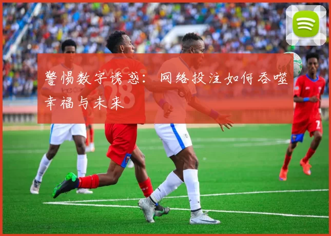 警惕数字诱惑：网络投注如何吞噬幸福与未来