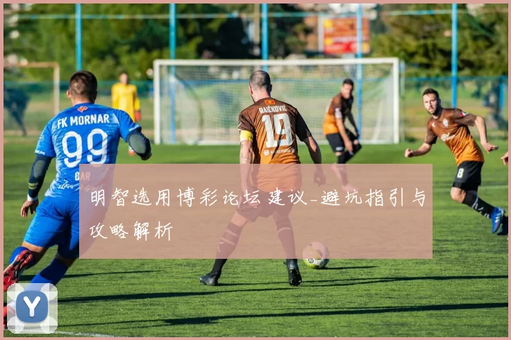 明智选用博彩论坛建议_避坑指引与攻略解析