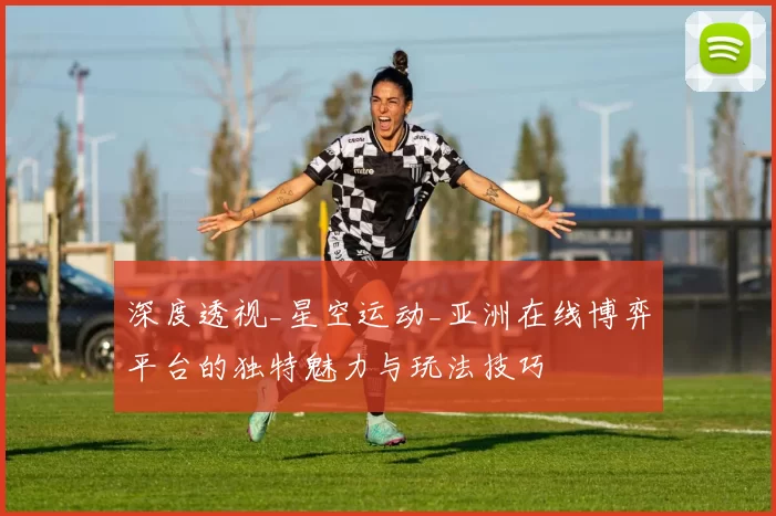 深度透视_星空运动_亚洲在线博弈平台的独特魅力与玩法技巧