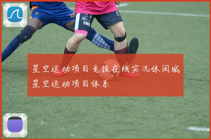 星空运动项目竞技在线实况休闲城星空运动项目体系