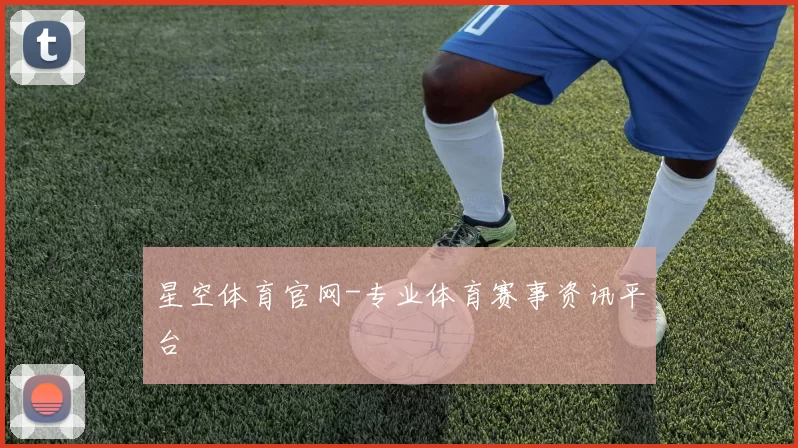 星空体育官网-专业体育赛事资讯平台