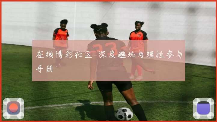 在线博彩社区_深度避坑与理性参与手册