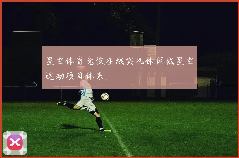 星空体育竞技在线实况休闲城星空运动项目体系