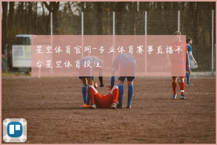 星空体育官网-专业体育赛事直播平台星空体育投注