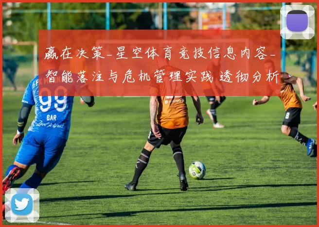 赢在决策_星空体育竞技信息内容_智能落注与危机管理实践 透彻分析