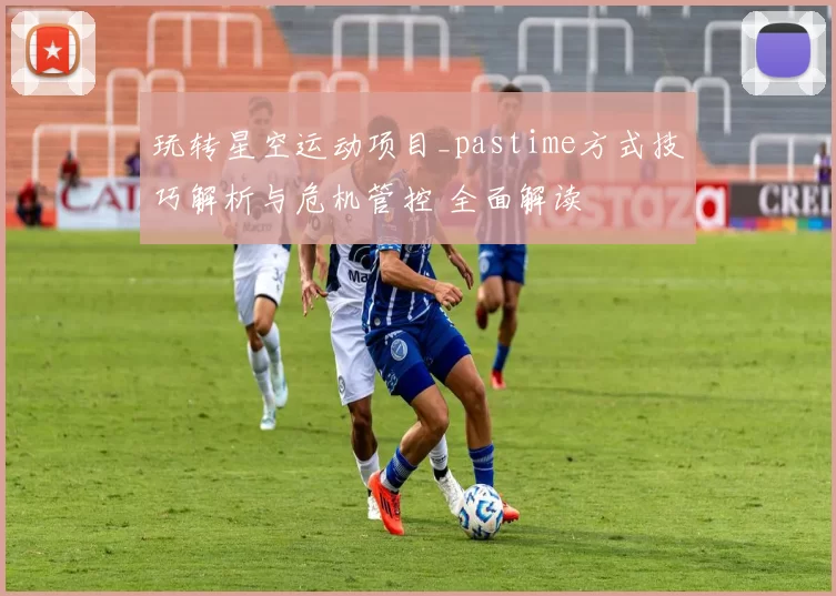 玩转星空运动项目_pastime方式技巧解析与危机管控 全面解读