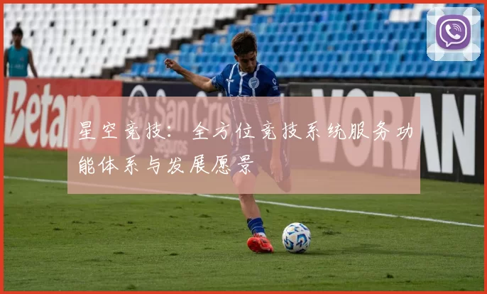 星空竞技：全方位竞技系统服务功能体系与发展愿景