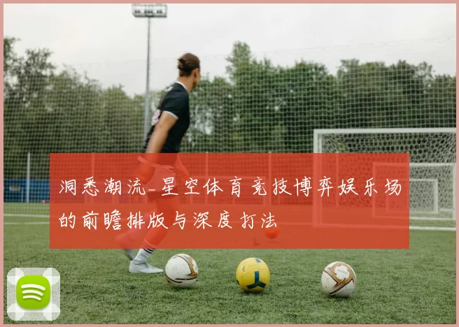洞悉潮流_星空体育竞技博弈娱乐场的前瞻排版与深度打法