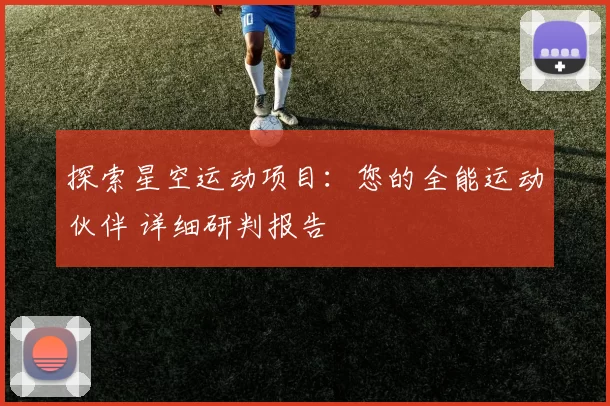 探索星空运动项目：您的全能运动伙伴 详细研判报告