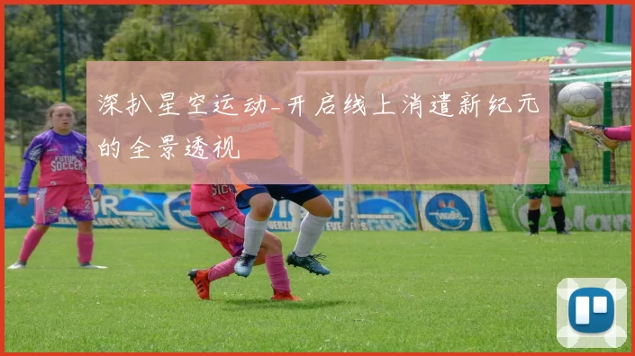 深扒星空运动_开启线上消遣新纪元的全景透视