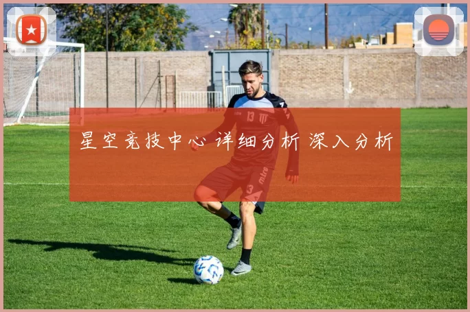 星空竞技中心 详细分析 深入分析