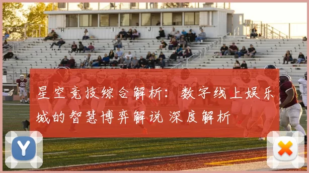 星空竞技综合解析：数字线上娱乐城的智慧博弈解说 深度解析